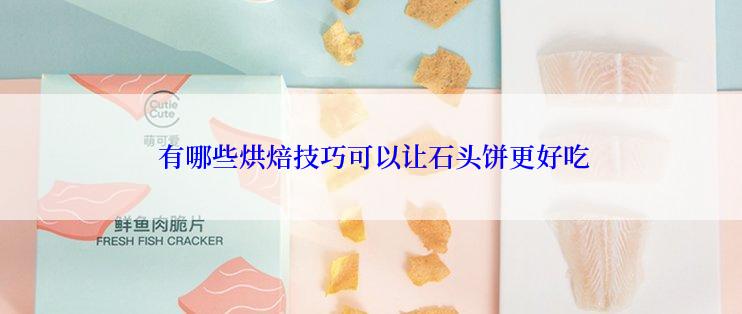  有哪些烘焙技巧可以让石头饼更好吃