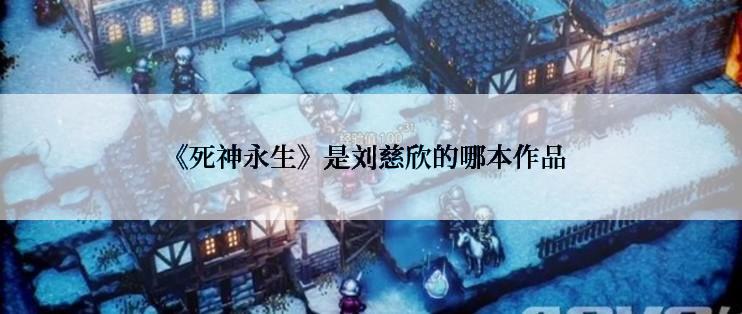 《死神永生》是刘慈欣的哪本作品