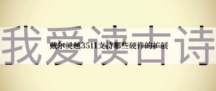  戴尔灵越3511支持哪些硬件的扩展