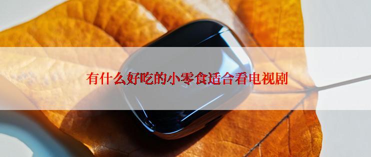  有什么好吃的小零食适合看电视剧