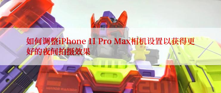 如何调整iPhone 11 Pro Max相机设置以获得更好的夜间拍摄效果