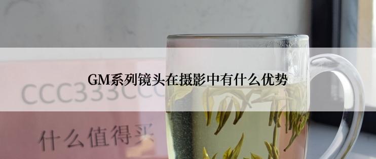 GM系列镜头在摄影中有什么优势