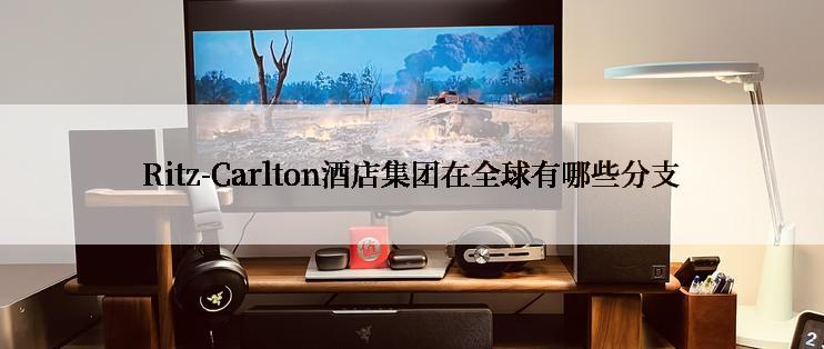 Ritz-Carlton酒店集团在全球有哪些分支