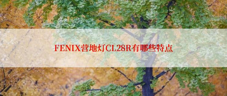 FENIX营地灯CL28R有哪些特点