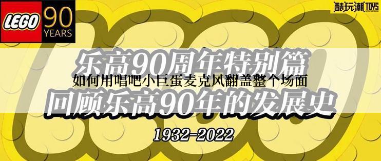 如何用唱吧小巨蛋麦克风翻盖整个场面