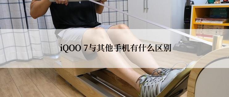  iQOO 7与其他手机有什么区别