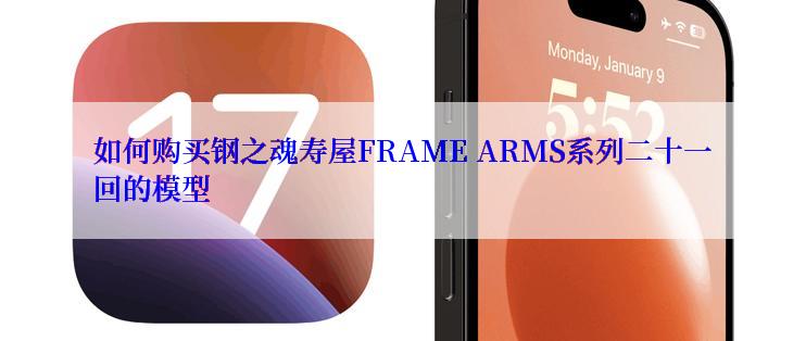 如何购买钢之魂寿屋FRAME ARMS系列二十一回的模型