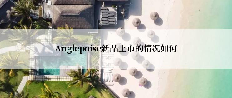 Anglepoise新品上市的情况如何