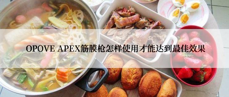  OPOVE APEX筋膜枪怎样使用才能达到最佳效果