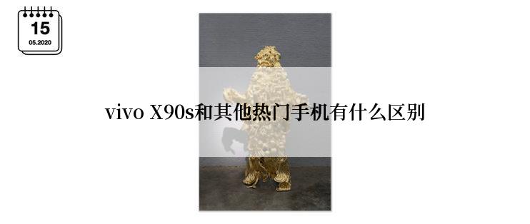 vivo X90s和其他热门手机有什么区别