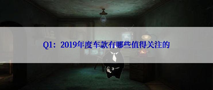 Q1：2019年度车款有哪些值得关注的