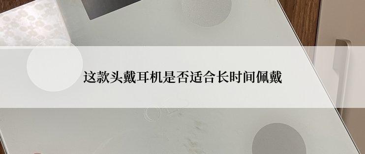 这款头戴耳机是否适合长时间佩戴