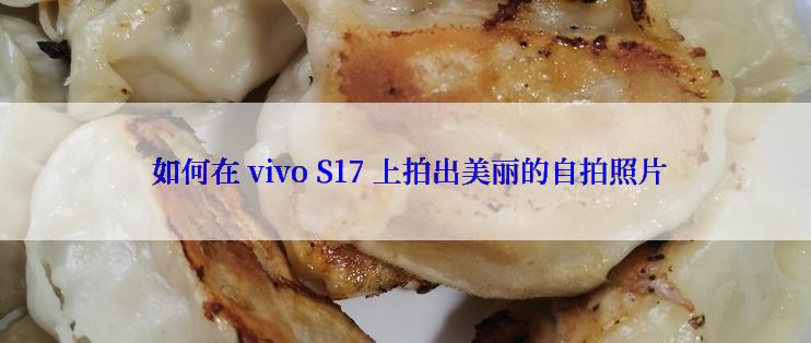  如何在 vivo S17 上拍出美丽的自拍照片