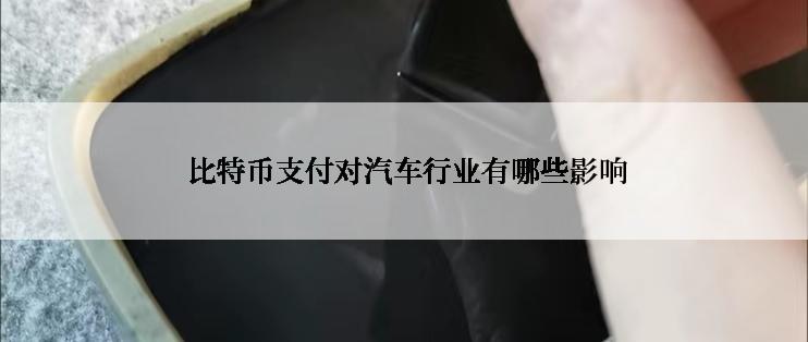  比特币支付对汽车行业有哪些影响