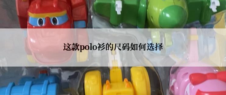 这款polo衫的尺码如何选择