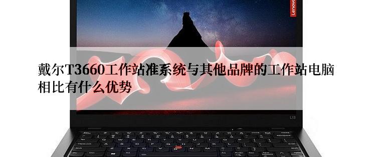 戴尔T3660工作站准系统与其他品牌的工作站电脑相比有什么优势