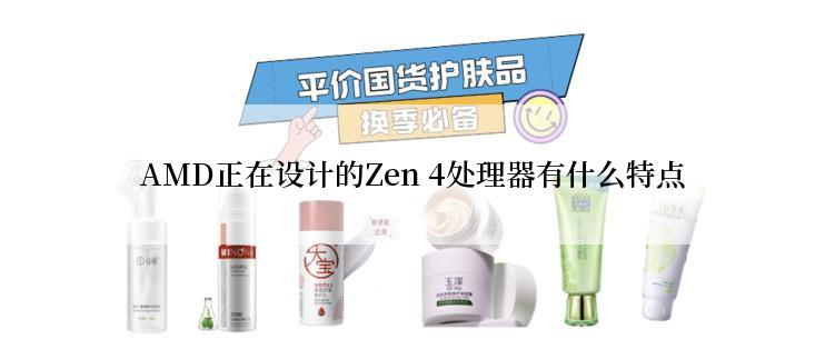 AMD正在设计的Zen 4处理器有什么特点