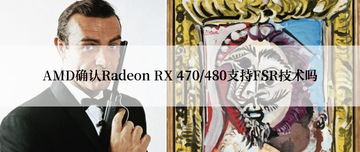 AMD确认Radeon RX 470/480支持FSR技术吗