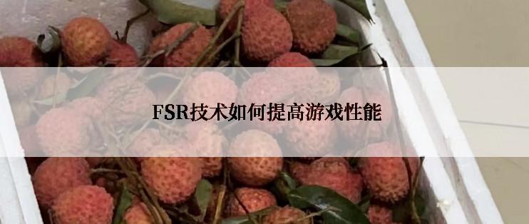  FSR技术如何提高游戏性能