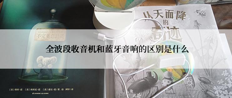  全波段收音机和蓝牙音响的区别是什么