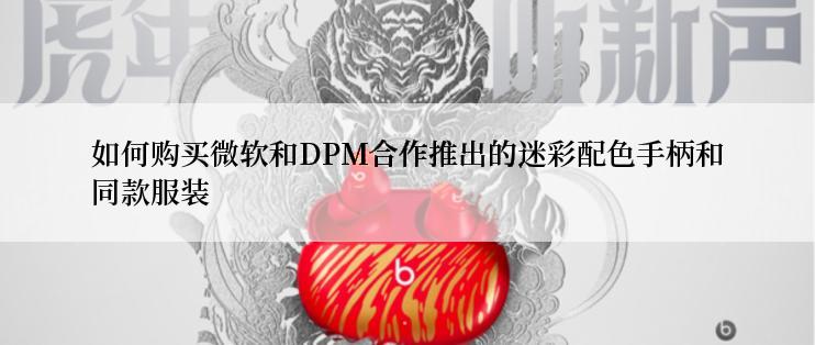 如何购买微软和DPM合作推出的迷彩配色手柄和同款服装