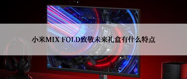 小米MIX FOLD致敬未来礼盒有什么特点