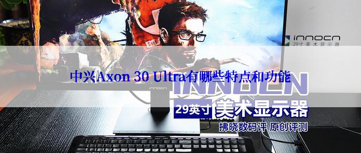 中兴Axon 30 Ultra有哪些特点和功能