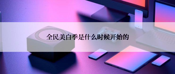 全民美白季是什么时候开始的