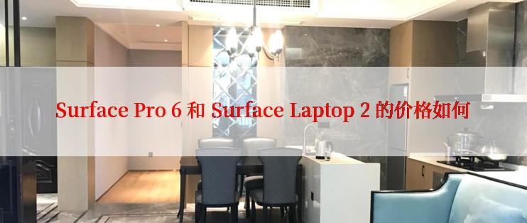 Surface Pro 6 和 Surface Laptop 2 的价格如何