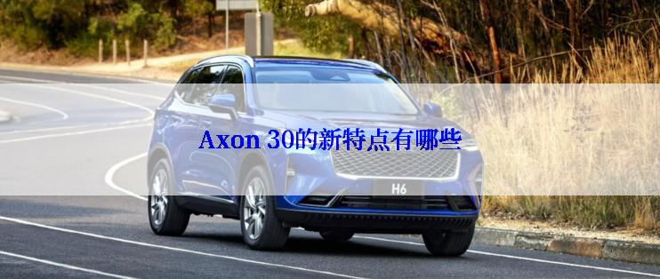 Axon 30的新特点有哪些