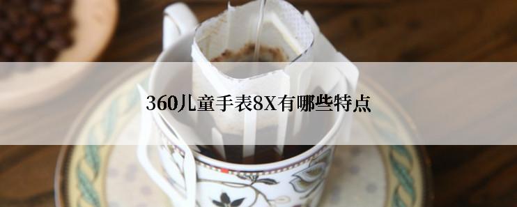 360儿童手表8X有哪些特点