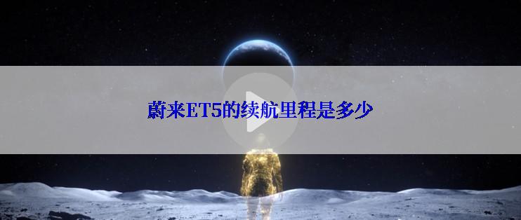 蔚来ET5的续航里程是多少