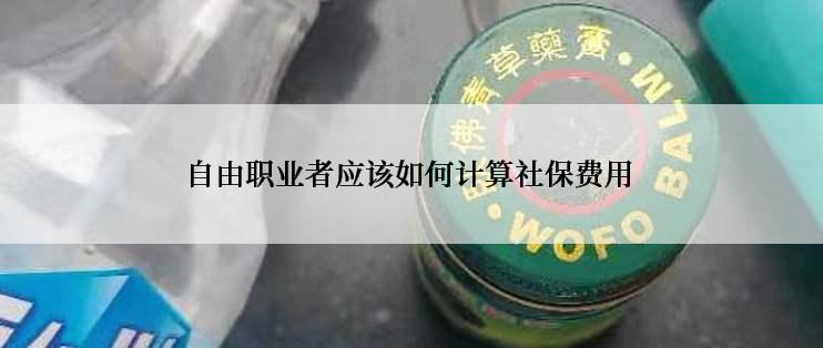 自由职业者应该如何计算社保费用