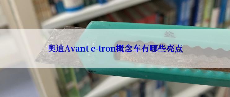 奥迪Avant e-tron概念车有哪些亮点