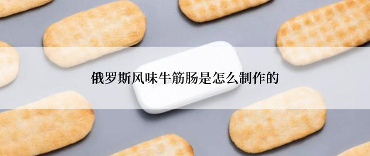 俄罗斯风味牛筋肠是怎么制作的