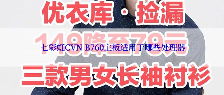  七彩虹CVN B760主板适用于哪些处理器