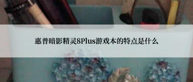 惠普暗影精灵8Plus游戏本的特点是什么