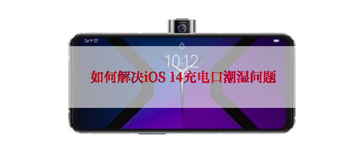  如何解决iOS 14充电口潮湿问题