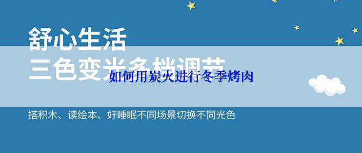 如何用炭火进行冬季烤肉