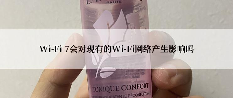 Wi-Fi 7会对现有的Wi-Fi网络产生影响吗