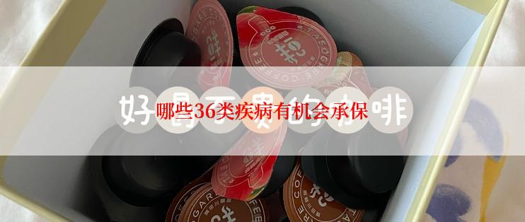 哪些36类疾病有机会承保