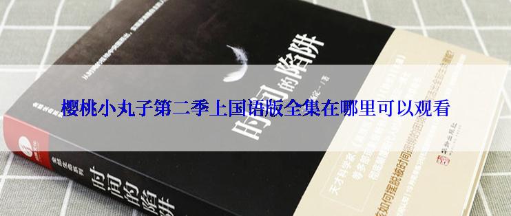 樱桃小丸子第二季上国语版全集在哪里可以观看