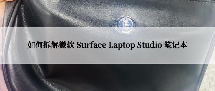 如何拆解微软 Surface Laptop Studio 笔记本