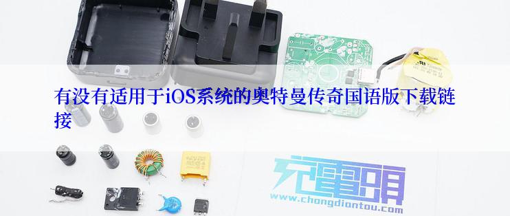 有没有适用于iOS系统的奥特曼传奇国语版下载链接