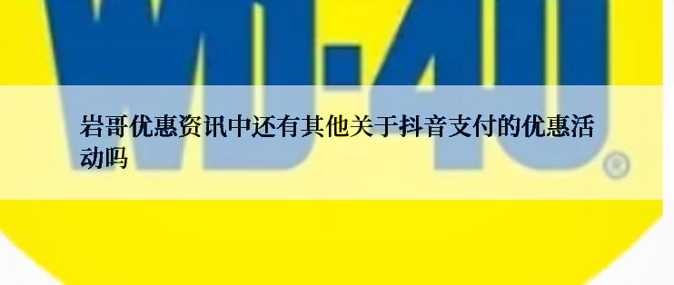 岩哥优惠资讯中还有其他关于抖音支付的优惠活动吗