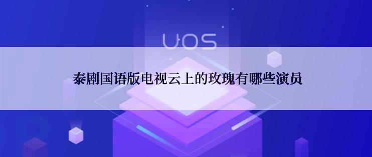  泰剧国语版电视云上的玫瑰有哪些演员