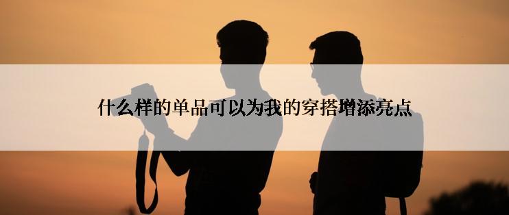 什么样的单品可以为我的穿搭增添亮点