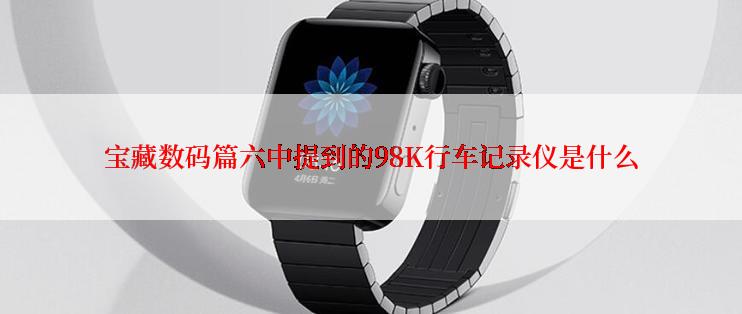 宝藏数码篇六中提到的98K行车记录仪是什么