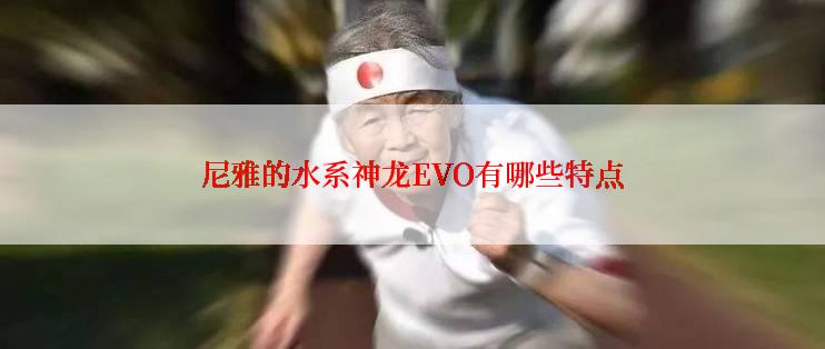 尼雅的水系神龙EVO有哪些特点