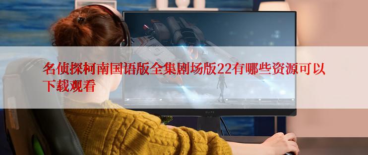 名侦探柯南国语版全集剧场版22有哪些资源可以下载观看